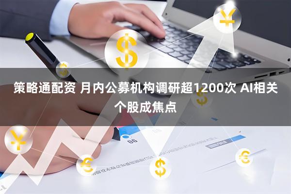 策略通配资 月内公募机构调研超1200次 AI相关个股成焦点