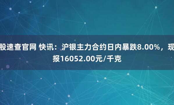 股速查官网 快讯：沪银主力合约日内暴跌8.00%，现报16052.00元/千克
