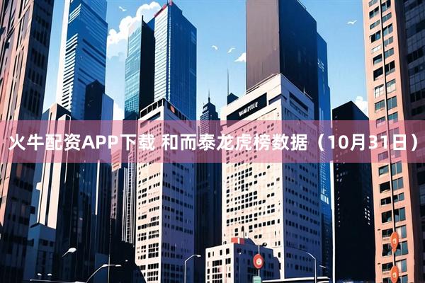火牛配资APP下载 和而泰龙虎榜数据（10月31日）