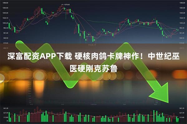 深富配资APP下载 硬核肉鸽卡牌神作！中世纪巫医硬刚克苏鲁