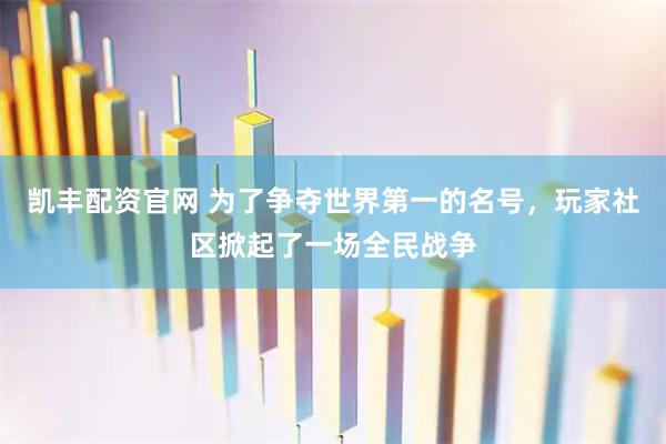 凯丰配资官网 为了争夺世界第一的名号，玩家社区掀起了一场全民战争