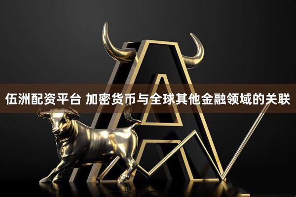 伍洲配资平台 加密货币与全球其他金融领域的关联