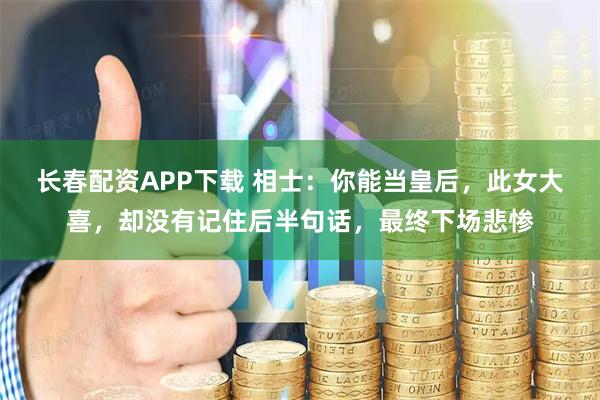 长春配资APP下载 相士：你能当皇后，此女大喜，却没有记住后半句话，最终下场悲惨