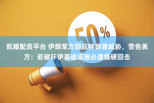 凯耀配资平台 伊朗军方回应特朗普威胁，警告美方：若破坏伊基础设施必遭强硬回击