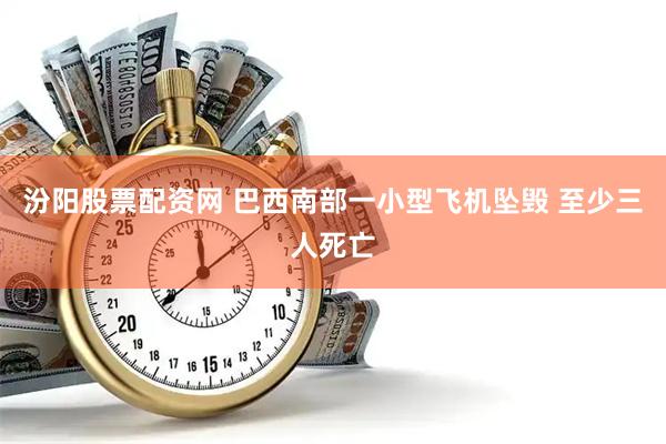 汾阳股票配资网 巴西南部一小型飞机坠毁 至少三人死亡