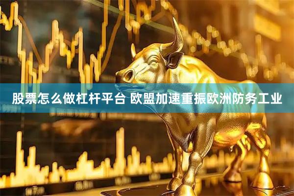 股票怎么做杠杆平台 欧盟加速重振欧洲防务工业