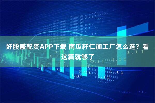 好股盛配资APP下载 南瓜籽仁加工厂怎么选？看这篇就够了