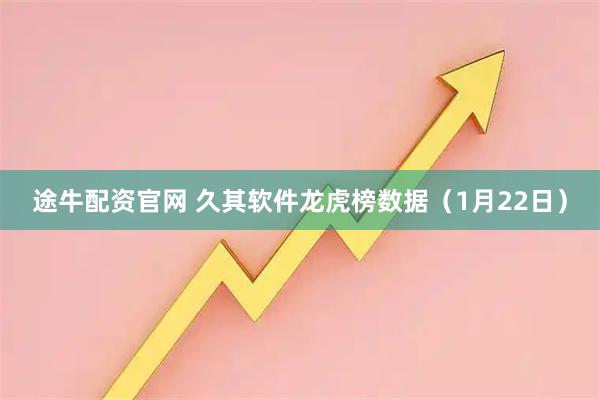 途牛配资官网 久其软件龙虎榜数据（1月22日）