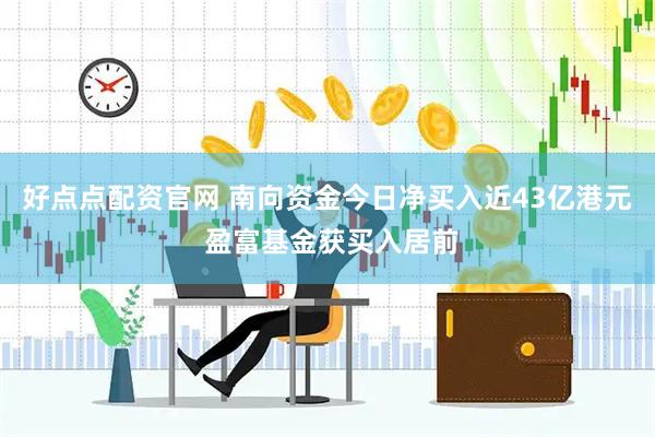 好点点配资官网 南向资金今日净买入近43亿港元 盈富基金获买入居前