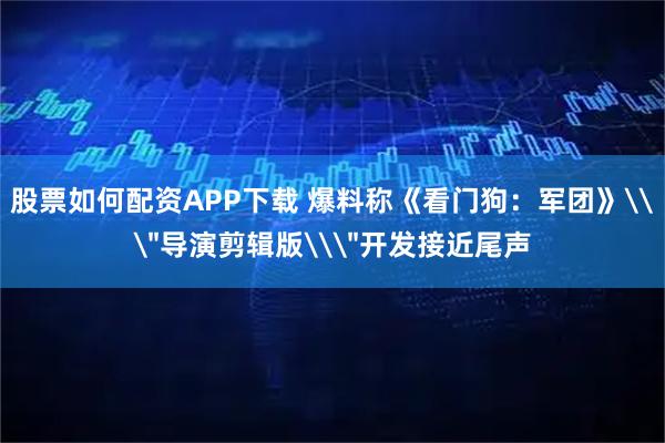 股票如何配资APP下载 爆料称《看门狗：军团》\＂导演剪辑版\＂开发接近尾声