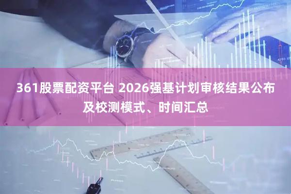 361股票配资平台 2026强基计划审核结果公布及校测模式、时间汇总